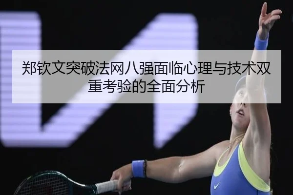郑钦文突破法网八强面临心理与技术双重考验的全面分析