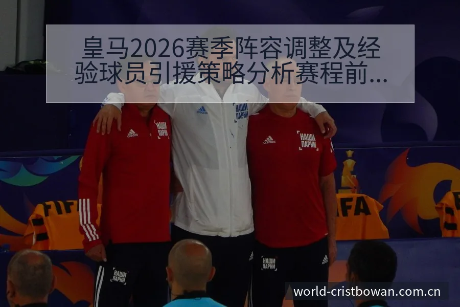 皇马2026赛季阵容调整及经验球员引援策略分析赛程前瞻解 - 博万体育