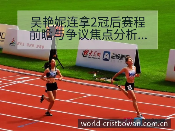 吴艳妮连拿2冠后赛程前瞻与争议焦点分析 - 博万体育