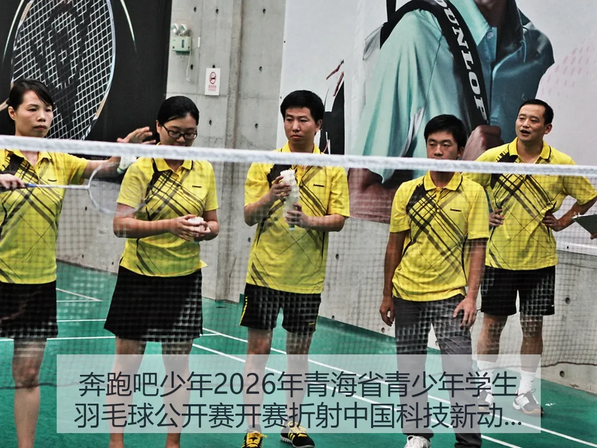 奔跑吧少年2026年青海省青少年学生羽毛球公开赛开赛折射中国科技新动能