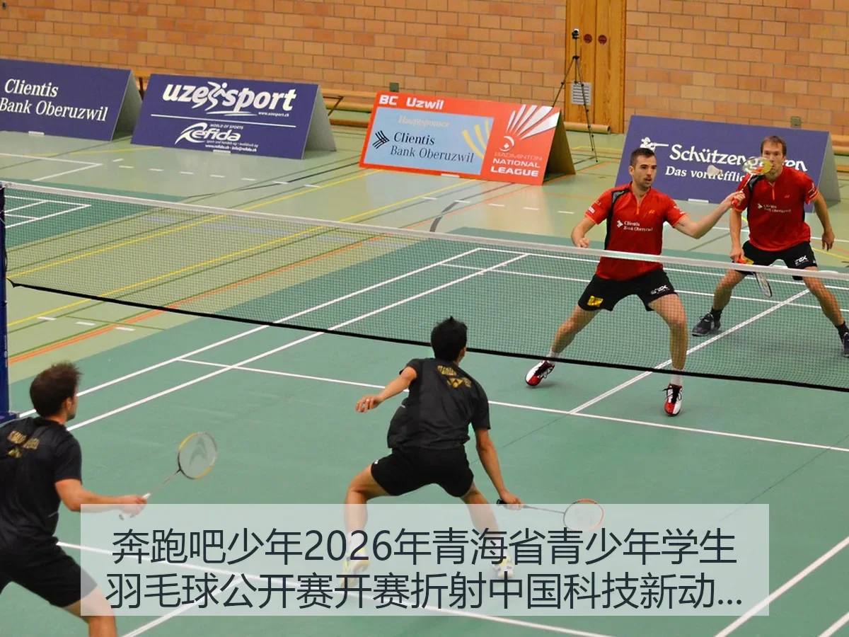 奔跑吧少年2026年青海省青少年学生羽毛球公开赛开赛折射中国科技新动能